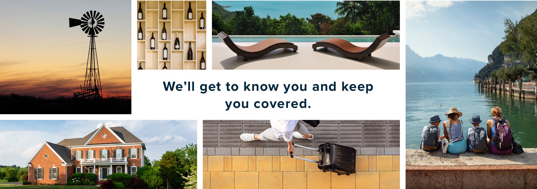 We'll get to know you and keep you covered.